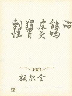 刺猬皮能治萎缩性胃炎吗