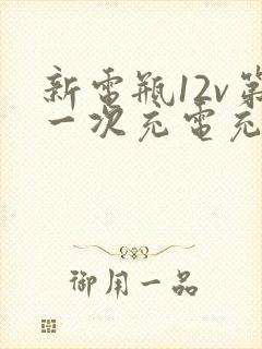 新电瓶12v第一次充电充多久