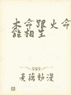 木命跟火命能不能相生