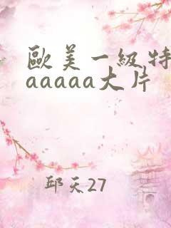 欧美一级特黄aaaaaa大片