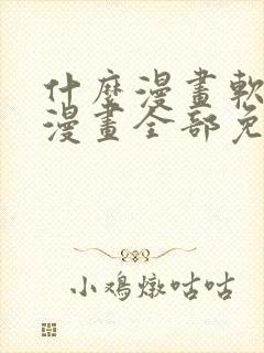 什么漫画软件看漫画全部免费