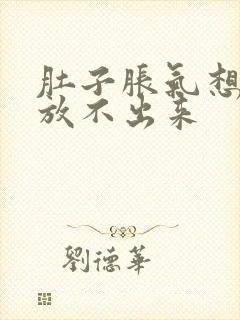 肚子胀气想放屁放不出来