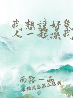 我想让好几个男人一起操我逼