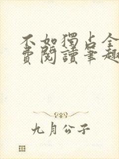 不如独占全文免费阅读笔趣阁