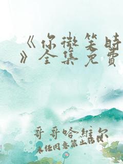 《你微笑时很美》全集免费观看