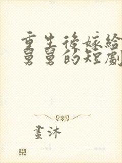 重生后嫁给渣男舅舅的短剧