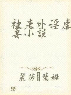 被老外淫虐的人妻小说