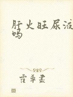 肝火旺尿液会黄吗