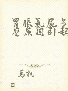 胃胀气屁多是什么原因引起的