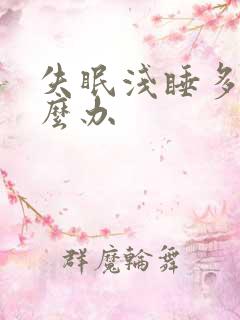 失眠浅睡多梦怎么办