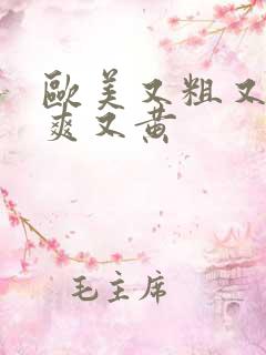 欧美又粗又猛又爽又黄