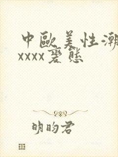 中欧美性潮喷xxxxx变态
