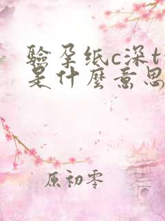 验孕纸c深t浅是什么意思