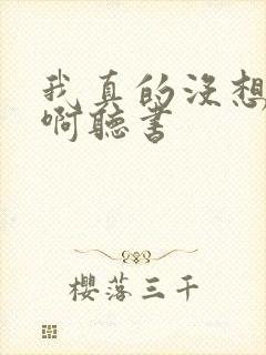 我真的没想重生啊听书