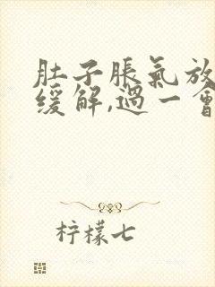 肚子胀气放屁后缓解,过一会儿又胀气了