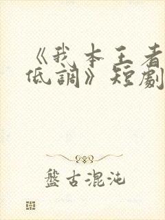 《我本王者只是低调》短剧全集免费