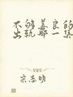 不够善良的我们出轨哪一集出现