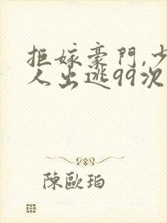 拒嫁豪门,少夫人出逃99次