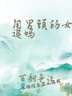 用男头的女生好追吗