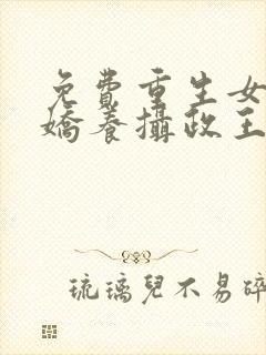 免费重生女首富娇养摄政王小说