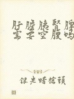 肝胆胰肾脾彩超需要空腹吗