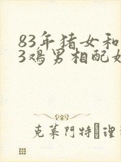 83年猪女和93鸡男相配婚姻如何