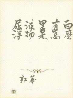 尿液里有白色漂浮物是怎么回事