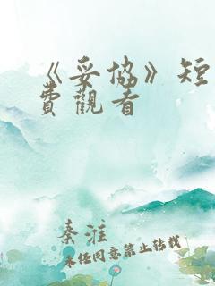 《妥协》短剧免费观看