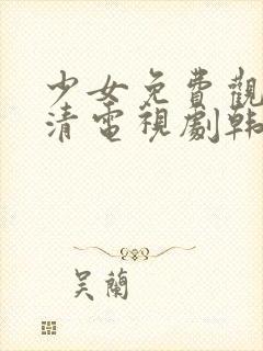 少女免费观看高清电视剧韩剧剧情