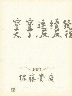 宝宝连续发烧三天了,反反复复的怎么办?