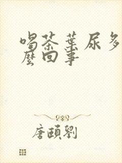 喝茶叶尿多是怎么回事