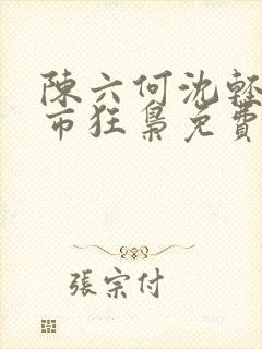 陈六何沈轻舞都市狂枭免费阅读笔趣阁