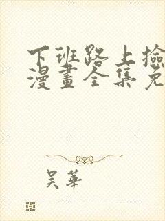 下班路上捡到蛇漫画全集免费观看