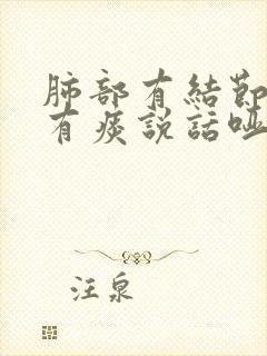 肺部有结节嗓子有痰说话哑怎么办