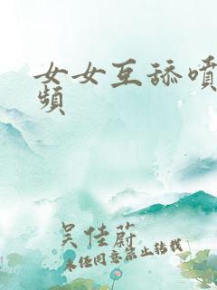 女女互舔喷水视频