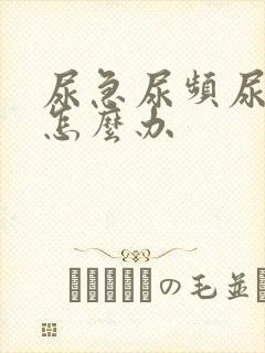 尿急尿频尿不净怎么办