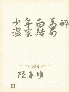少年白马醉春风温家结局