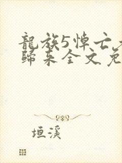 龙族5悼亡者的归来全文免费阅读