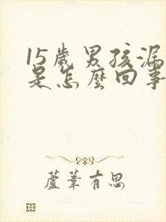 15岁男孩漏尿是怎么回事