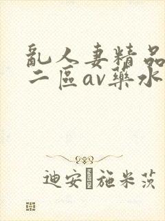 乱人妻精品一区二区av药水