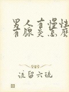 男人有慢性前列有腺炎怎么办效果好