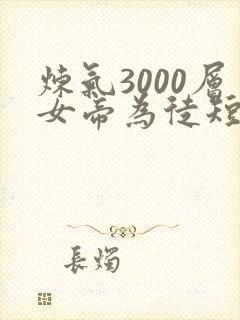 炼气3000层女帝为徒短剧