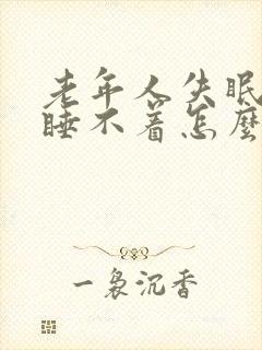 老年人失眠多梦睡不着怎么治疗