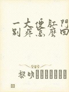 一大便肛门就特别疼怎么回事