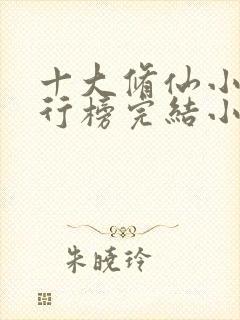 十大修仙小说排行榜完结小说