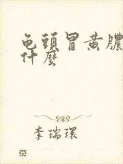 龟头冒黄脓因为什么