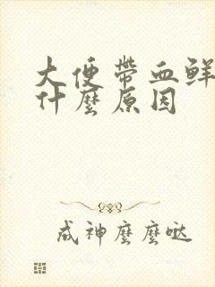 大便带血鲜血是什么原因