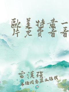 欧美特黄一级大片免费看看