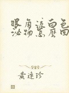 眼角流白色的分泌物怎么回事