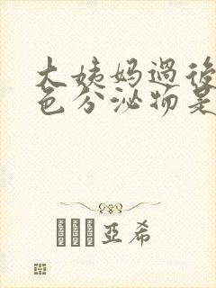 大姨妈过后有黑色分泌物是什么原因